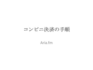 コンビニ決済の手順 Aria.fm 