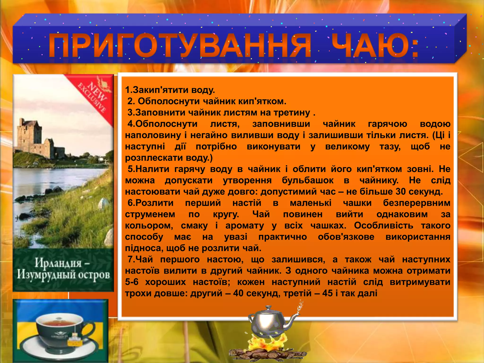 Приготування  ЧАЮ:1.Закип'ятити воду. 2. Обполоснути чайник кип'ятком. 3.Заповнити чайник листям на третину . 4.Обполоснути листя, заповнивши чайник гарячою водою наполовину і негайно виливши воду і залишивши тільки листя. (Ці і наступні дії потрібно виконувати у великому тазу, щоб не розплескати воду.) 5.Налити гарячу воду в чайник і облити його кип'ятком зовні. Не можна допускати утворення бульбашок в чайнику. Не слід настоювати чай дуже довго: допустимий час – не більше 30 секунд. 6.Розлити перший настій в маленькі чашки безперервним струменем по кругу. Чай повинен вийти однаковим за кольором, смаку і аромату у всіх чашках. Особливість такого способу має на увазі практично обов'язкове використання підноса, щоб не розлити чай. 7.Чай першого настою, що залишився, а також чай наступних настоїв вилити в другий чайник. З одного чайника можна отримати 5-6 хороших настоїв; кожен наступний настій слід витримувати трохи довше: другий – 40 секунд, третій – 45 і так далі