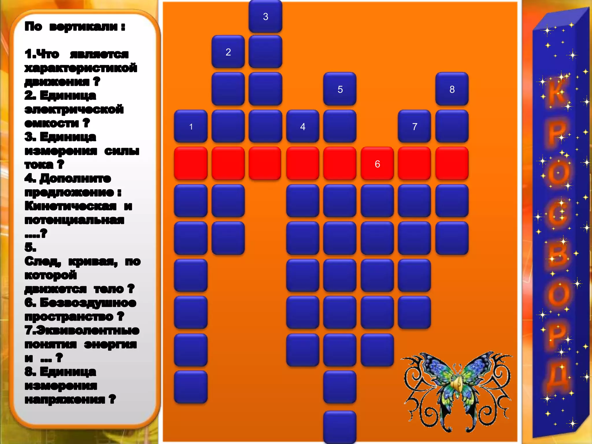 3КРОСВОРДПо  вертикали :1.Что   является  характеристикой  движения ?2. Единица  электрической  емкости ?3. Единица  измерения  силы  тока ?4. Дополните  предложение : Кинетическая  и  потенциальная ….?5. След,  кривая,  по  которой  движется  тело ?6. Безвоздушное  пространство ?7.Эквиволентные  понятия  энергия  и  … ?8. Единица  измерения  напряжения ? 2587416