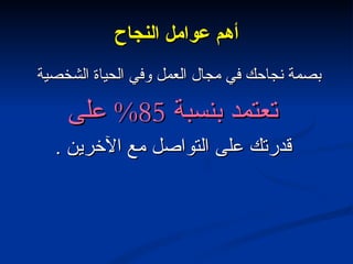 أهم عوامل النجاح بصمة نجاحك في مجال العمل وفي الحياة الشخصية  تعتمد بنسبة  85%  على قدرتك على التواصل مع الآخرين  . 