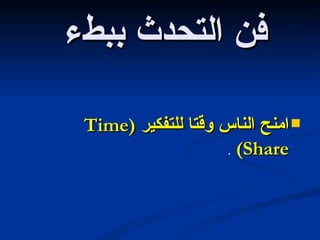 فن التحدث ببطء  امنح الناس وقتا للتفكير  ( Time Share )  . 