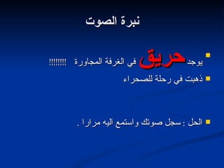 نبرة الصوت يوجد  حريق  في الغرفة المجاورة  !!!!!!!! ذهبت في رحلة للصحراء الحل  :  سجل صوتك واستمع اليه مرارا  . 