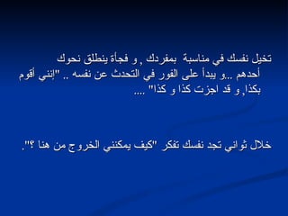 تخيل نفسك في مناسبة  بمفردك  ,  و فجأة ينطلق نحوك أحدهم  ... و يبدأ على الفور في التحدث عن نفسه  .. " إنني أقوم بكذا ,  و قد اجزت كذا و كذا " .... خلال ثواني تجد نفسك تفكر  " كيف يمكنني الخروج من هنا ؟ ". 