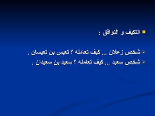 التكيف و التوافق  : شخص زعلان  ...  كيف تعامله ؟ تعيس بن تعيسان  . شخص سعيد  ...  كيف تعامله ؟ سعيد بن سعيدان  . 