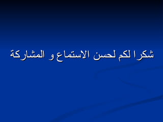 شكرا لكم لحسن الاستماع و المشاركة 