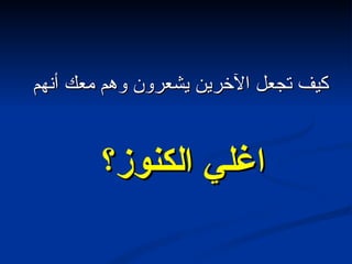 كيف تجعل الآخرين يشعرون وهم معك أنهم  اغلي الكنوز؟  