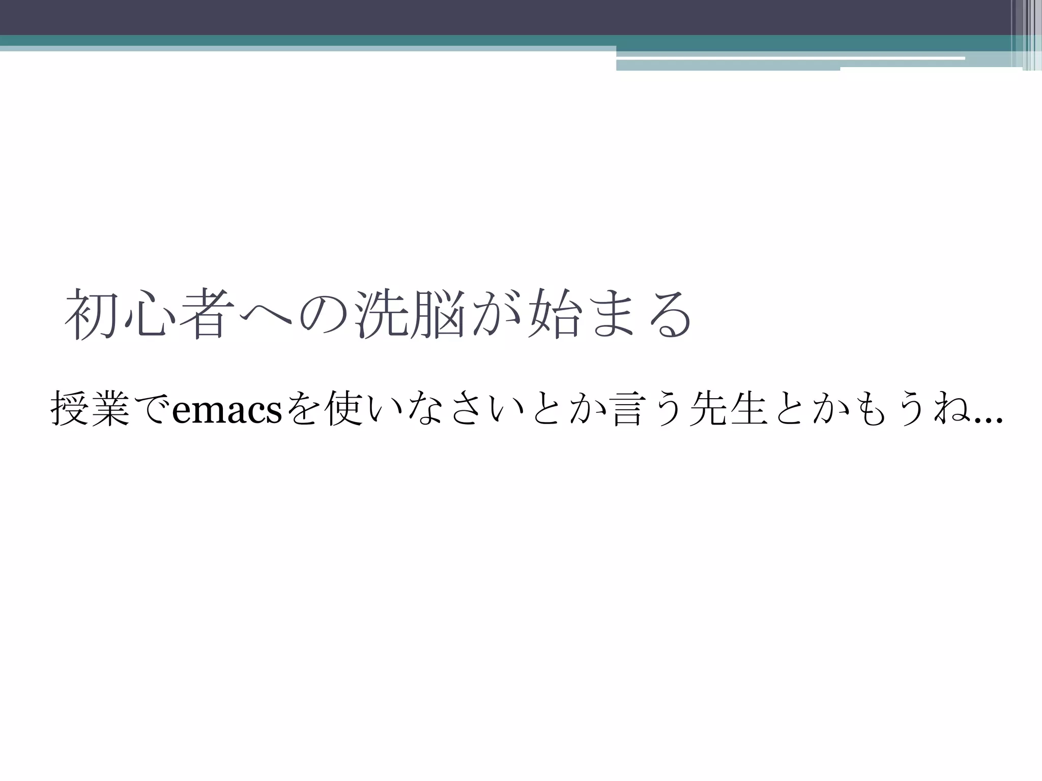 初心者への洗脳が始まる授業でemacsを使いなさいとか言う先生とかもうね…