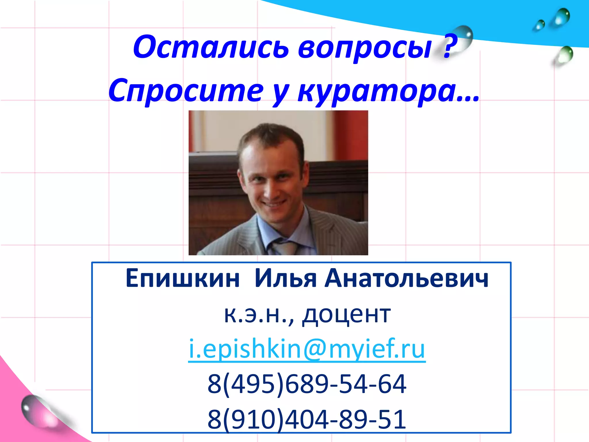 Остались вопросы ?Спросите у куратора…Епишкин  Илья Анатольевичк.э.н., доцентi.epishkin@myief.ru8(495)689-54-648(910)404-89-51