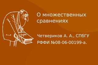 О множественных
сравнениях

Четвериков А. А., СПбГУ
РФФИ №08-06-00199-а.
 