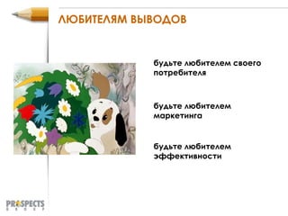 ЛЮБИТЕЛЯМ ВЫВОДОВ будьте любителем своего потребителя будьте любителем маркетинга будьте любителем эффективности 