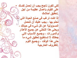 لكي تكون ناجح يجب أن تحمل نفسك على القيام بأعمال عظيمة من أجل تحقيق أحلامك . إذا كنت ترغب في صنع الحياة التي تحلم بها ، يجب عليك أن تتحمل المسؤولية عن كل شيء في حياتك ، ويعني هذا التخلي عن جميع الأعذار والمبررات ، وجميع الأسباب التي جعلتك لا تستطيع تحقيق شيء ما حتى هذا الوقت ، وجميع اللوم للظروف الخارجية . 