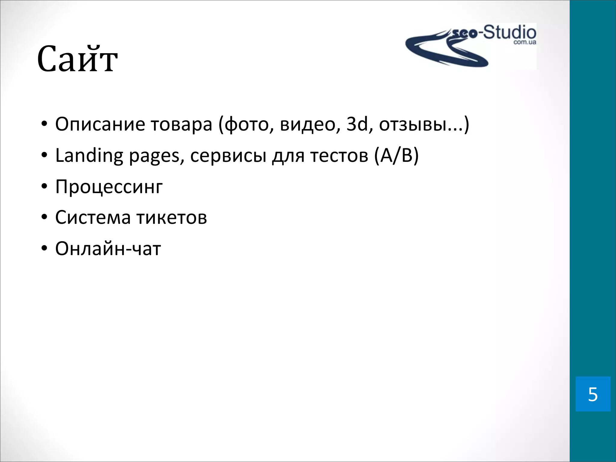 Саи0т
•   Описание	
  товара	
  (фото,	
  видео,	
  3d,	
  отзывы...)
•   Landing	
  pages,	
  сервисы	
  для	
  тестов	
  (A/B)
•   Процессинг
•   Система	
  тикетов
•   Онлайн-­‐чат




                                                                  5
 