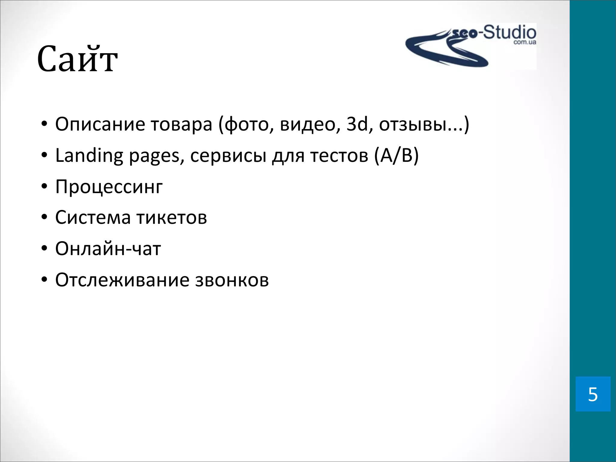 Саи0т
•   Описание	
  товара	
  (фото,	
  видео,	
  3d,	
  отзывы...)
•   Landing	
  pages,	
  сервисы	
  для	
  тестов	
  (A/B)
•   Процессинг
•   Система	
  тикетов
•   Онлайн-­‐чат
•   Отслеживание	
  звонков




                                                                  5
 
