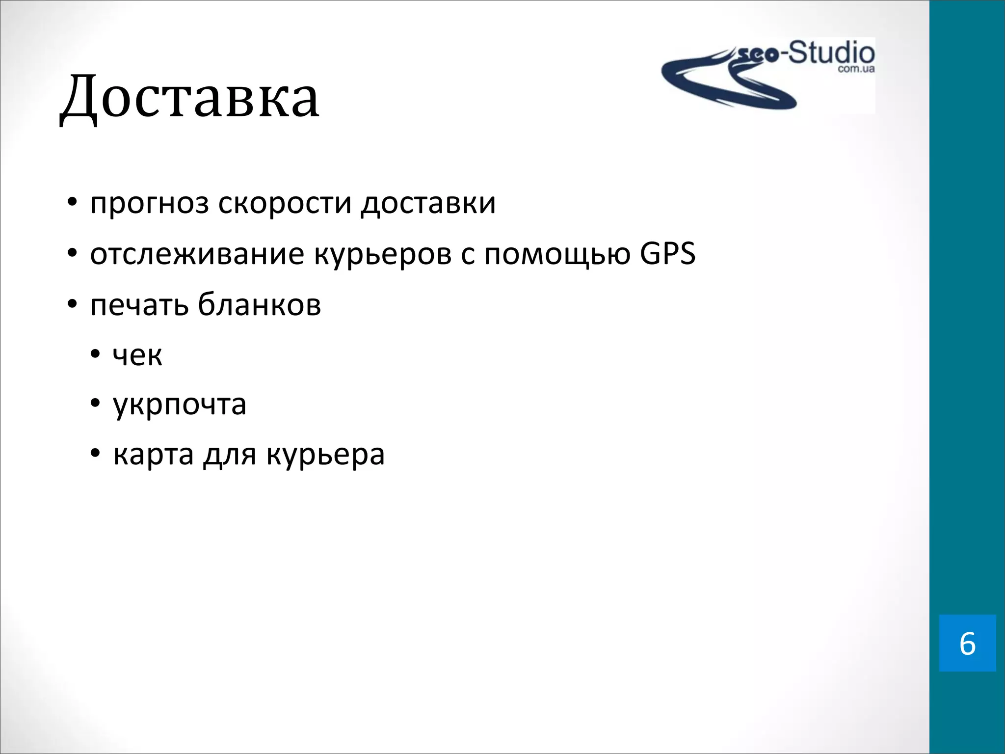 Доставка
• прогноз	
  скорости	
  доставки
• отслеживание	
  курьеров	
  с	
  помощью	
  GPS
• печать	
  бланков
  • чек
  • укрпочта
  • карта	
  для	
  курьера




                                                    6
 