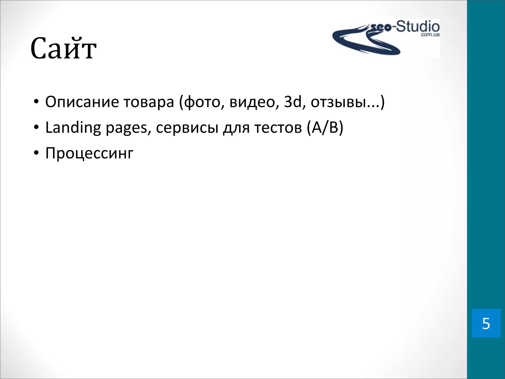 Саи0т
• Описание	
  товара	
  (фото,	
  видео,	
  3d,	
  отзывы...)
• Landing	
  pages,	
  сервисы	
  для	
  тестов	
  (A/B)
• Процессинг




                                                                5
 