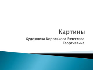 КартиныХудожника Королькова Вячеслава Георгиевича