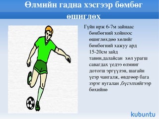 Бөмбөгийг өлмийн төв хэсгээр өшиглөх Тулгуур хөлийг бөмбөгний хажууд тавьж.их бие нуруугаар бага зэрэг бөхийсөн .Далайсан хөлийн өлмийг жийж,өлмийн төвийг бөмбөг рүү чиглүүлэн өшиглөнө  