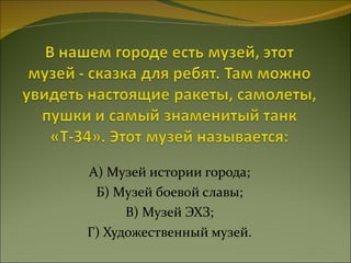 А) Музей истории города; Б) Музей боевой славы; В) Музей ЭХЗ; Г) Художественный музей. 