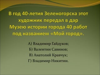 А) Владимир Гайдуков; Б) Валентин Савинов; В) Анатолий Кравчук; Г) Владимир Никитин. 