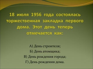 А) День строителя; Б) День атомщика; В) День рождения города; Г) День рождения дома. 