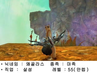 닉네임  :  왜골라스  종족  :  마족 직업  :  살성  레벨  : 55( 만렙 ) 
