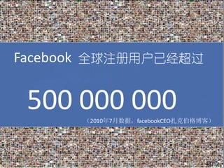 Facebook 全球注册用户已经超过


 500 000 000
       （2010年7月数据，facebookCEO扎克伯格博客）




                                  13/62
 