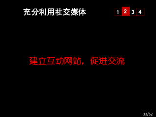 充分利用社交媒体   1 2 3 4




建立互动网站，促进交流




                     32/62
 