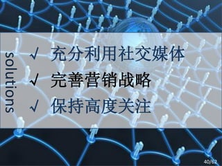 √ 充分利用社交媒体
solutions



            √ 完善营销战略
            √ 保持高度关注


                         40/62
 
