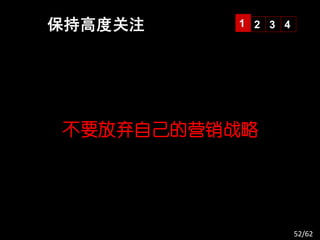 保持高度关注   1 2 3 4




不要放弃自己的营销战略




                   52/62
 