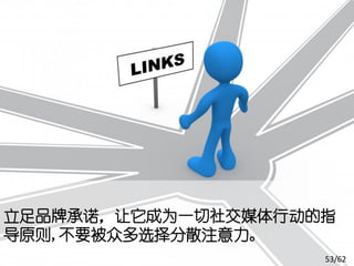 立足品牌承诺，让它成为一切社交媒体行动的指
导原则,不要被众多选择分散注意力。
                    53/62
 
