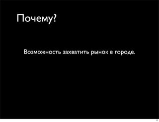 Почему?

 Возможность захватить рынок в городе.




                                         17
 