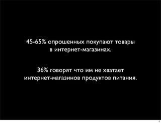 45-65% опрошенных покупают товары
       в интернет-магазинах.


    36% говорят что им не хватает
интернет-магазинов продуктов питания.




                                        2
 