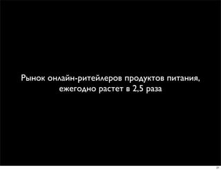 Рынок онлайн-ритейлеров продуктов питания,
        ежегодно растет в 2,5 раза




                                             21
 