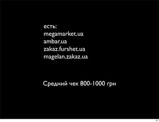 есть:
megamarket.ua
ambar.ua
zakaz.furshet.ua
magelan.zakaz.ua



Средний чек 800-1000 грн




                           24
 