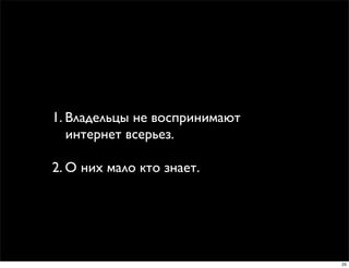 1. Владельцы не воспринимают
   интернет всерьез.

2. О них мало кто знает.




                               25
 