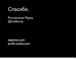 Спасибо.
Рогожников Мурад
@Californiy




sapiense.com
proﬁt-studio.com



                   27
 