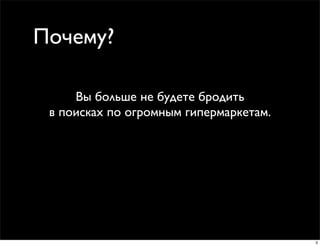 Почему?

     Вы больше не будете бродить
 в поисках по огромным гипермаркетам.




                                        3
 