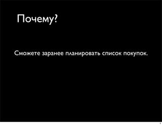 Почему?

Сможете заранее планировать список покупок.




                                              4
 