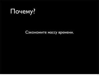 Почему?

    Сэкономите массу времени.




                                7
 