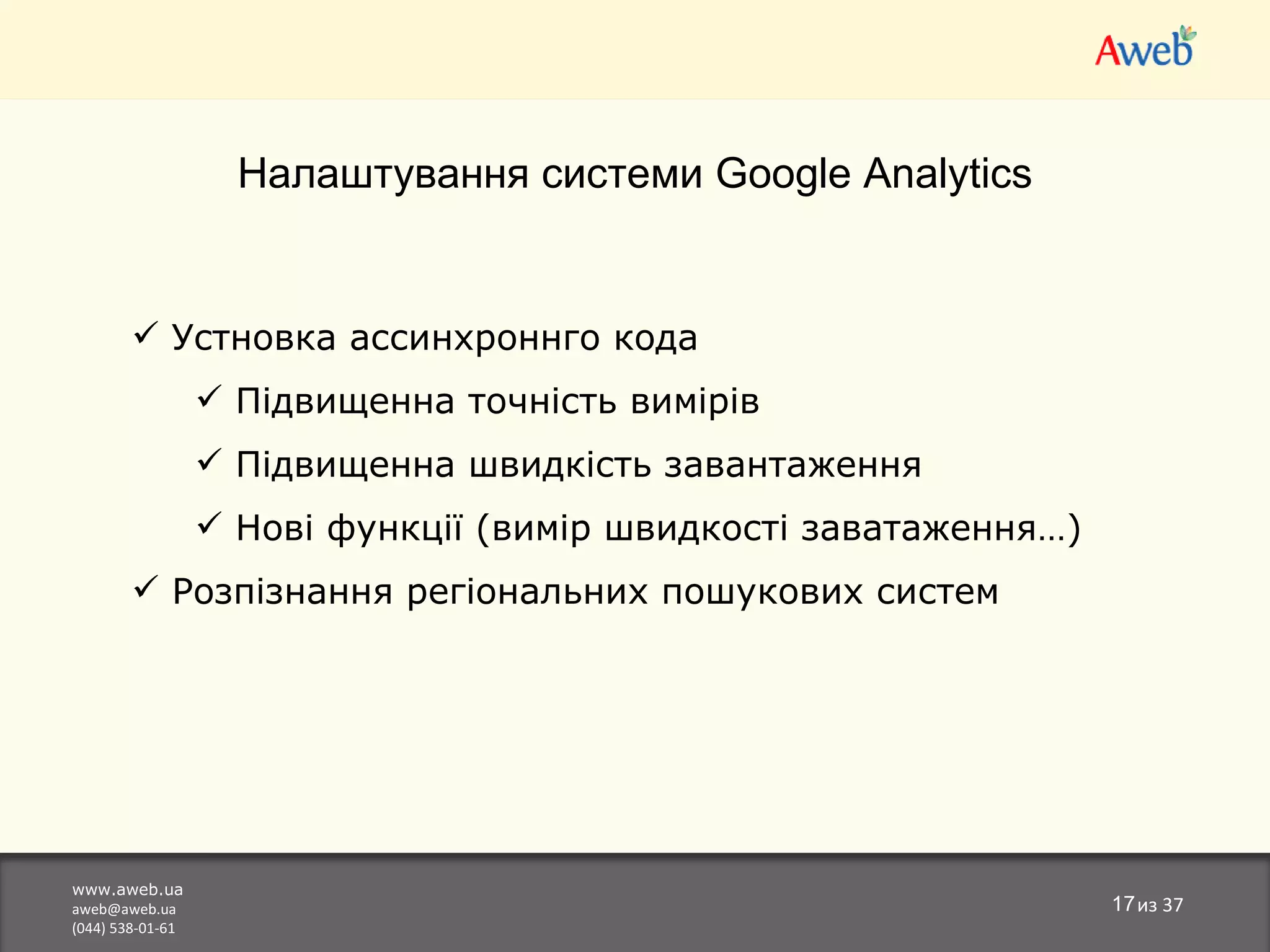 www.aweb.ua [email_address] (044) 538-01-61 из  37 Налаштування системи  Google Analytics Устновка ассинхроннго кода Підвищенна точність вимірів Підвищенна швидкість завантаження Нові функції (вимір швидкості заватаження…)  Розпізнання регіональних пошукових систем 