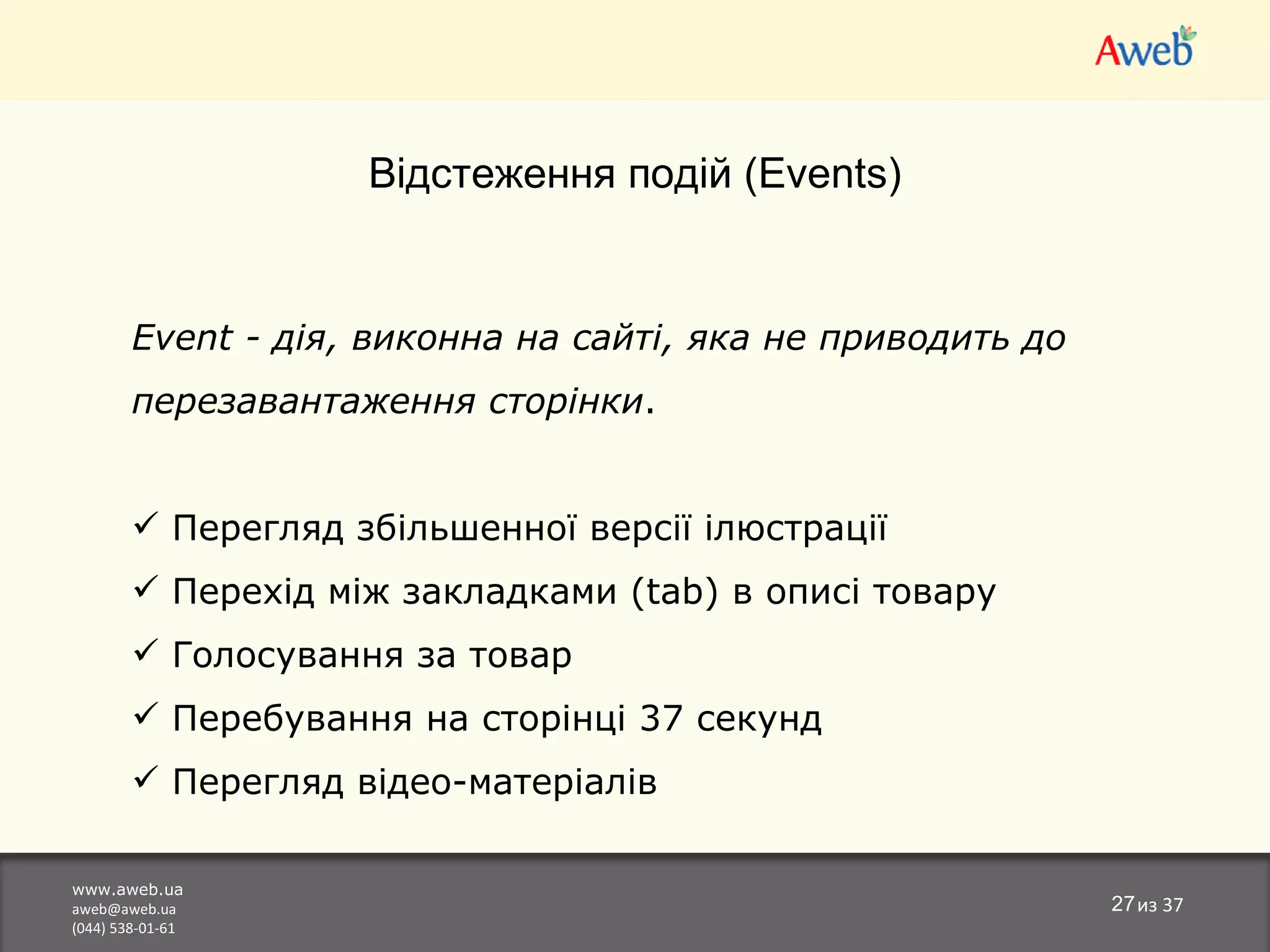 www.aweb.ua [email_address] (044) 538-01-61 из  37 Відстеження подій ( Events) Event - дія, виконна на сайті, яка не приводить до перезавантаження сторінки . Перегляд збільшенної версії ілюстрації Перехід між закладками (tab) в описі товару Голосування за товар Перебування на сторінці 37 секунд Перегляд відео-матеріалів 