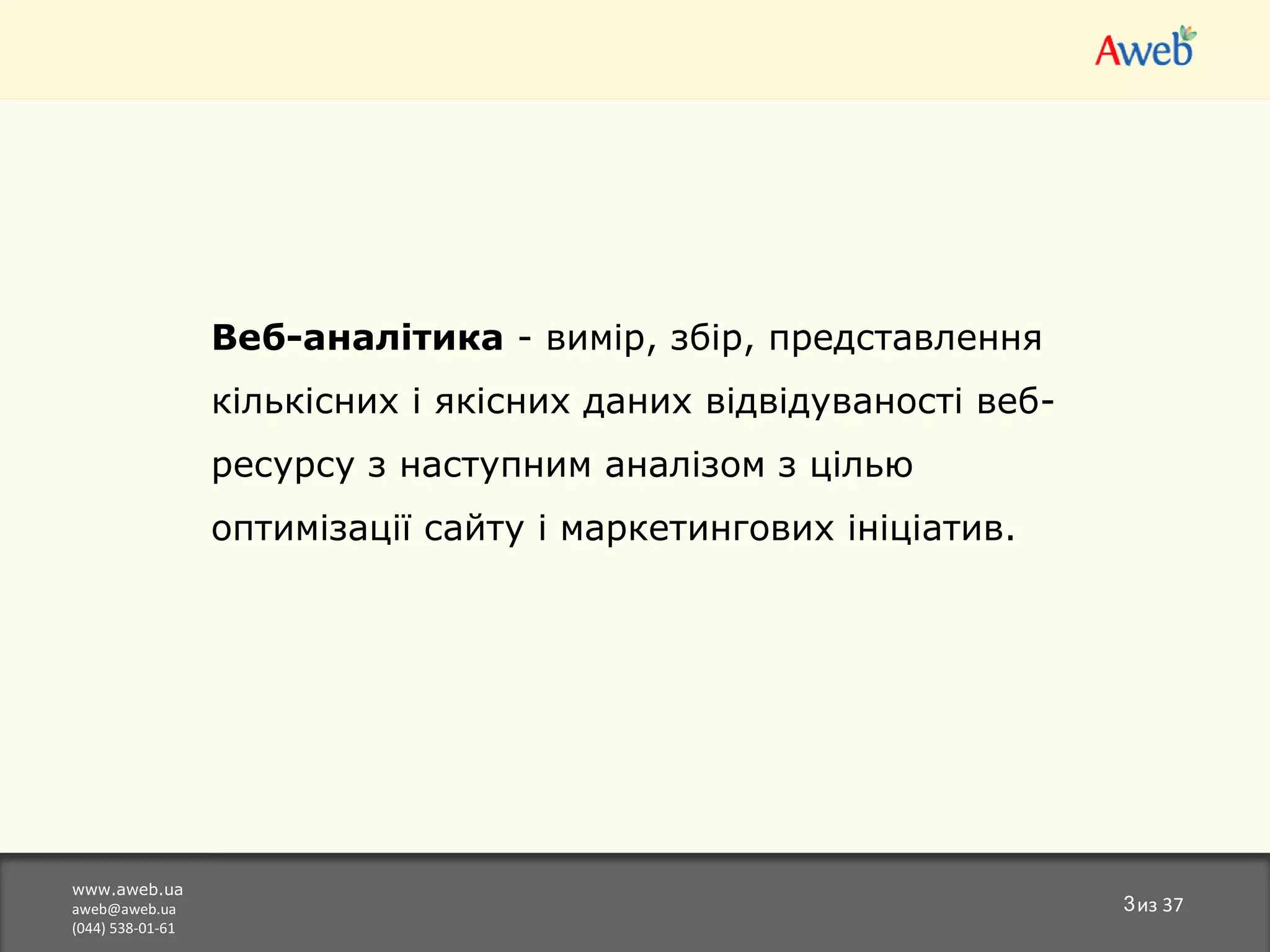 www.aweb.ua [email_address] (044) 538-01-61 из  37 Веб-аналітика  - вимір, збір, представлення кількісних і якісних даних відвідуваності веб-ресурсу з наступним аналізом з цілью оптимізації сайту і маркетингових ініціатив. 