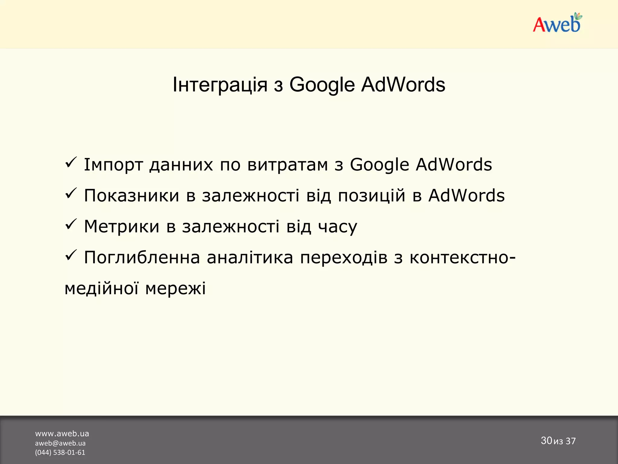 www.aweb.ua [email_address] (044) 538-01-61 из  37 І нтеграція з  Google AdWords Імпорт данних по витратам з  Google AdWords Показники в залежності від позицій в  AdWords Метрики в залежност і від часу Поглибленна аналітика переходів з контекстно-медійної мережі 