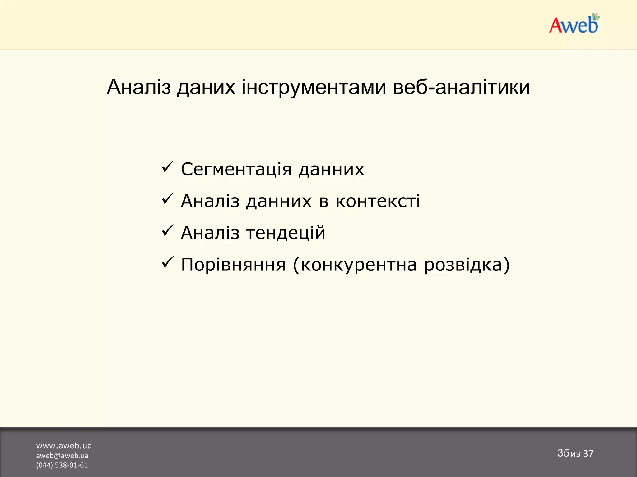 www.aweb.ua [email_address] (044) 538-01-61 из  37 Аналіз даних інструментами веб-аналітики Сегментація данних Аналіз данних в контексті Аналіз тендецій Порівняння (конкурентна розвідка) 