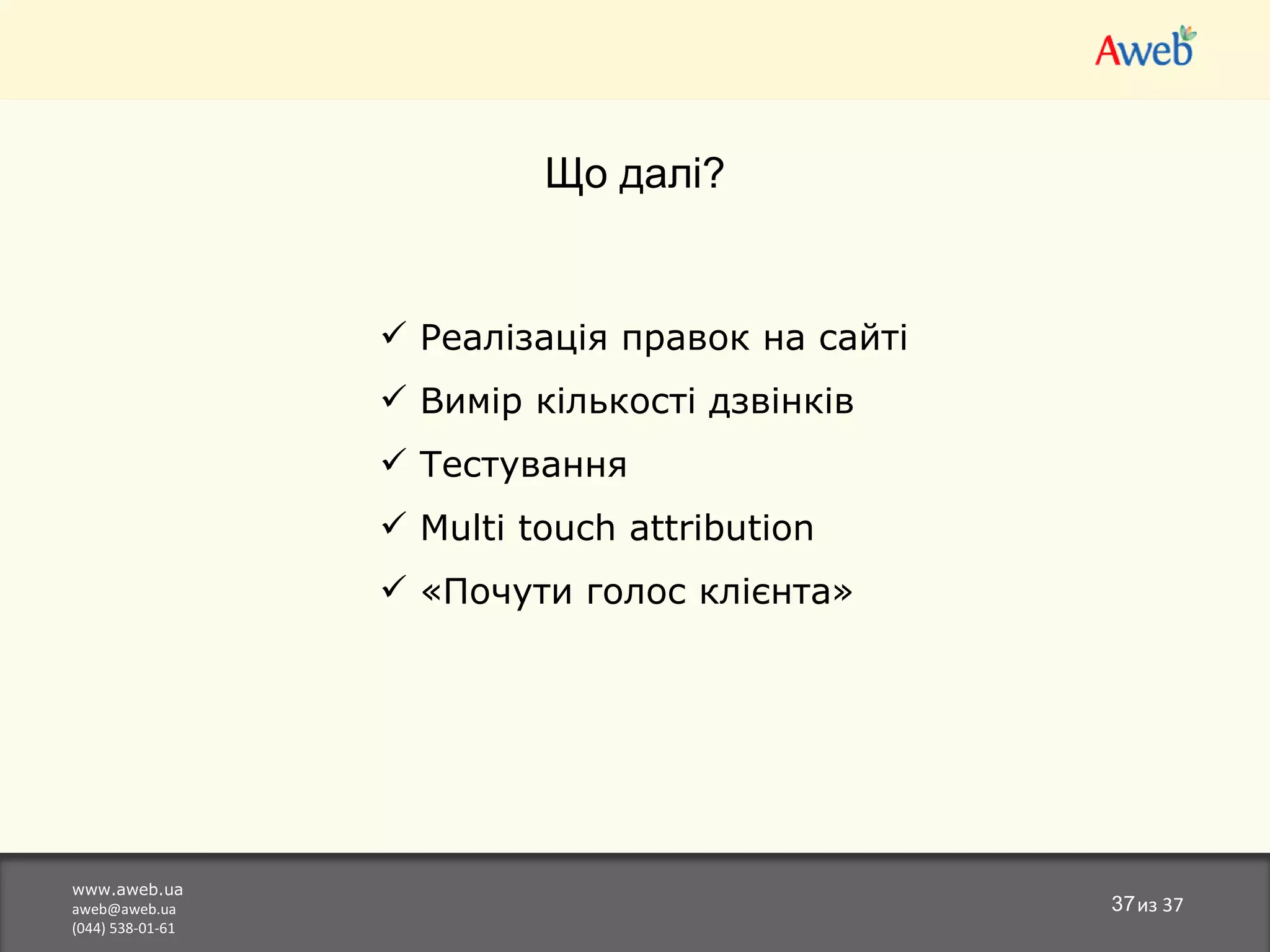 www.aweb.ua [email_address] (044) 538-01-61 из  37 Що далі? Реалізація правок на сайті Вимір кількості дзвінків Тестування Multi touch attribution «Почути голос клієнта» 