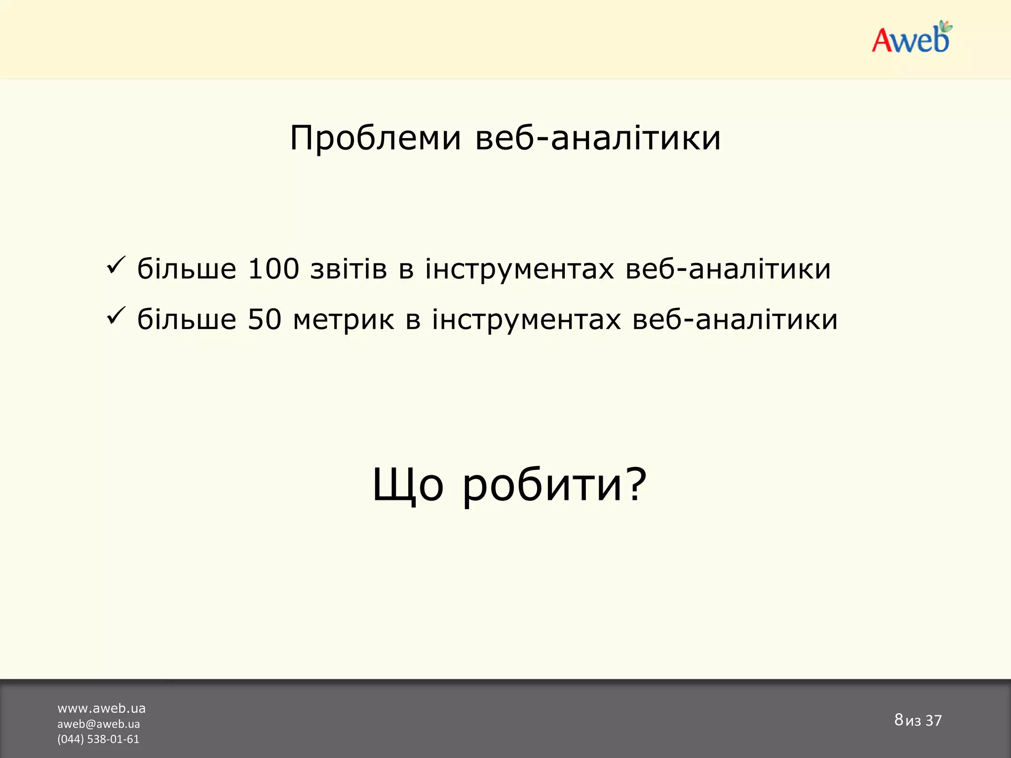 www.aweb.ua [email_address] (044) 538-01-61 из  37 Проблеми веб-аналітики більше 100 звітів в   інструментах веб-аналітики більше 50 метрик   в  інструментах веб-аналітики  Що робити? 