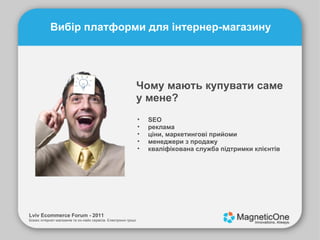 Lviv Ecommerce Forum - 2011 Бізнес інтернет-магазинів та он-лайн сервісів. Електронні гроші. Вибір платформи для інтернер-магазину Чому мають купувати саме у мене? SEO реклама ціни, маркетингові прийоми менеджери з продажу кваліфікована служба підтримки клієнтів 