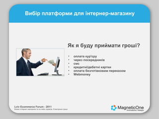 Lviv Ecommerce Forum - 2011 Бізнес інтернет-магазинів та он-лайн сервісів. Електронні гроші. Вибір платформи для інтернер-магазину Як я буду приймати гроші? оплата кур'єру через посередників смс кредитні/дебетні картки оплата безготівковим переказом Webmoney 