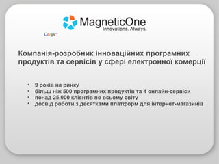 9 років на ринку більш ніж 500 програмних продуктів та 4 онлайн-сервіси понад 25,000 клієнтів по всьому світу досвід роботи з десятками платформ для інтернет-магазинів Компанія-розробник інноваційних програмних продуктів та сервісів у сфері електронної комерції 