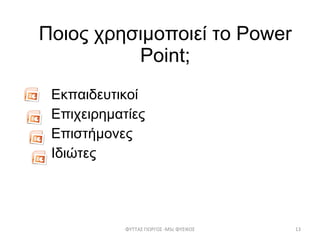 Ποιος χρησιμοποιεί το  Power Point; Εκπαιδευτικοί Επιχειρηματίες Επιστήμονες Ιδιώτες ΦΥΤΤΑΣ ΓΙΩΡΓΟΣ - MSc  ΦΥΣΙΚΟΣ 